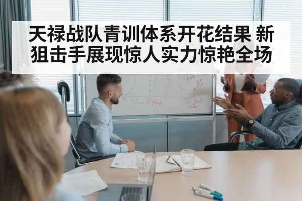 天禄战队青训体系开花结果 新狙击手展现惊人实力惊艳全场