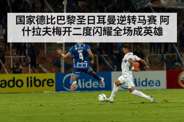 国家德比巴黎圣日耳曼逆转马赛 阿什拉夫梅开二度闪耀全场成英雄