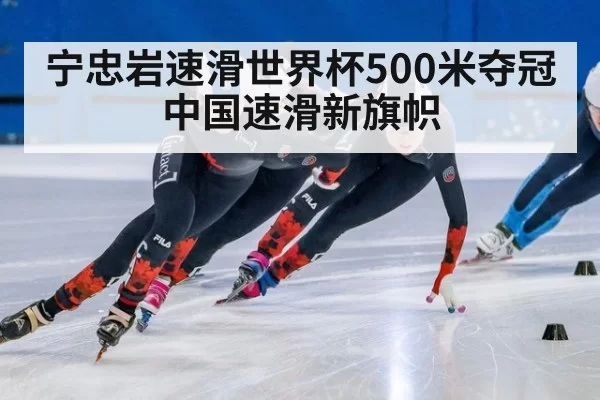 宁忠岩速滑世界杯500米夺冠中国速滑新旗帜