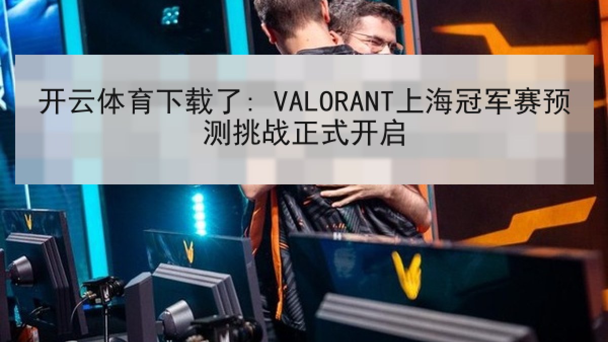 开云体育下载了: VALORANT上海冠军赛预测挑战正式开启