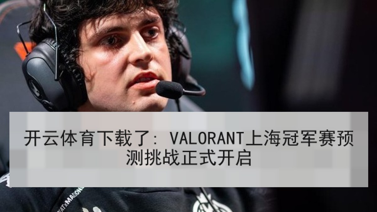 开云体育下载了: VALORANT上海冠军赛预测挑战正式开启